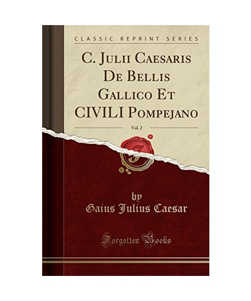C. Julii Caesaris De Bellis Gallico Et CIVILI Pompejano, Vol. 2 (Classic Reprint)