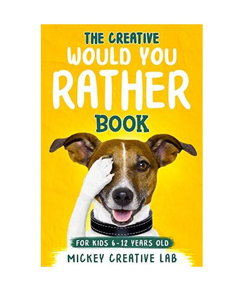 The Creative Would You Rather Book For Kids 6-12 Years Old