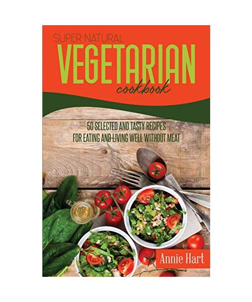 Super Natural Vegetarian Cookbook: 50 Selected And Tasty Recipes For Eating And Living Well Without Meat