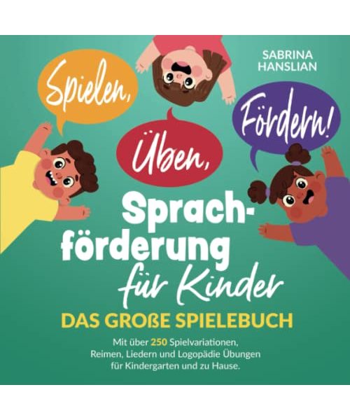 Spielen, Üben, Fördern! Sprachförderung für Kinder: Das große Spielebuch mit über 250 Spielvariationen, Reimen, Liedern und Logopädie Übungen für Kindergarten und zu Hause.