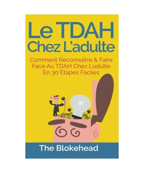 Le Tdah chez l'adulte : Comment reconnaître & faire face au Tdah chez l'adulte en 30 étapes faciles.