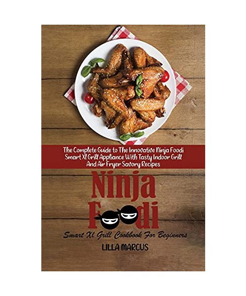 Ninja Foodi Smart Xl Grill Cookbook For Beginners: The Complete Guide to The Innovative Ninja Foodi Smart Xl Grill Appliance With Tasty Indoor Grill A