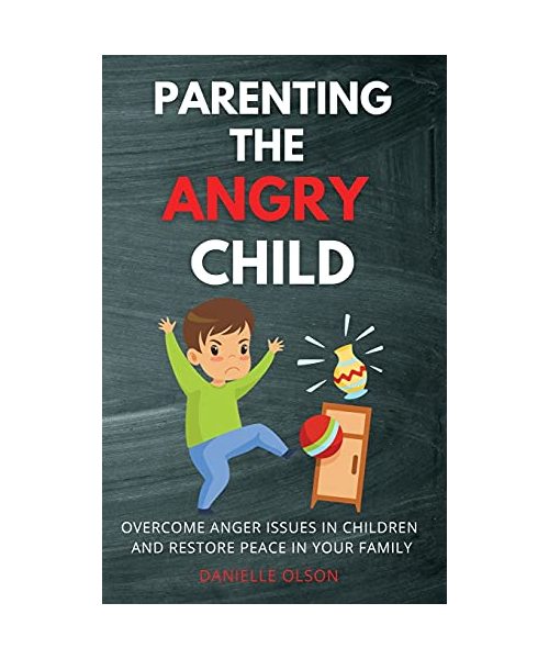 Parenting the Angry Child: Overcome Anger Issues in Children and Restore Peace in Your Family