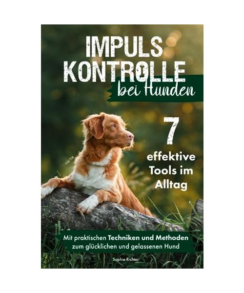 Impulskontrolle bei Hunden: 7 effektive Tools im Alltag - Mit praktischen Techniken und Methoden zum gelassenen und glücklichen Hund