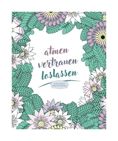 Achtsamkeitsmalbuch für Erwachsene: Ausmalbuch mit positiven Sprüchen & Blumen, für mehr Entspannung, Achtsamkeit und Selbstliebe