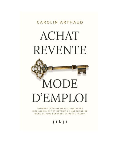 Achat Revente Mode d'Emploi: Comment investir dans l’immobilier intelligemment et devenir le marchand de biens le plus rentable de votre région