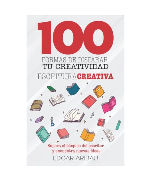Cien formas de disparar tu creatividad: Escritura creativa