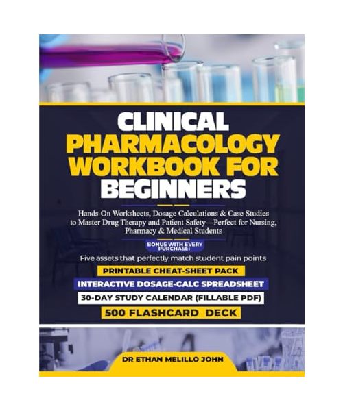 CLINICAL PHARMACOLOGY WORKBOOK FOR BEGINNERS: Hands-On Worksheets, Dosage Calculations & Case Studies to Master Drug Therapy and Patient Safety—Perfect for Nursing, Pharmacy & Medical Students