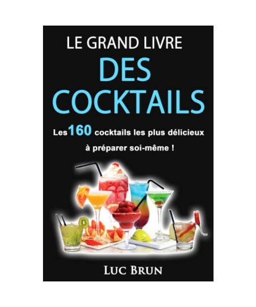 Le Grand Livre Des Cocktails: Les 160 cocktails les plus délicieux à préparer soi-même !