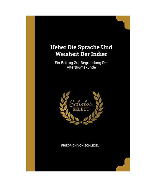 Ueber Die Sprache Und Weisheit Der Indier: Ein Beitrag Zur Begrundung Der Alterthumskunde
