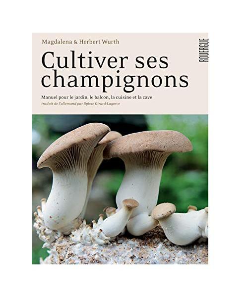 Cultiver ses champignons: Manuel pour le jardin, le balcon, la cuisine et la cave