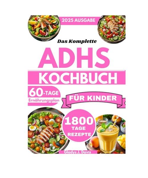 DAS KOMPLETTE ADHS-KOCHBUCH FÜR KINDER: 1800 Tage Rezepte zur Förderung der Konzentration, Reduzierung von Hypersensibilität und Unterstützung der Darmgesundheit mit einem 60-Tage-Plan