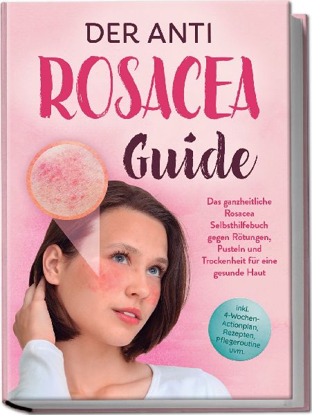 Der Anti Rosacea Guide: Das ganzheitliche Rosacea Selbsthilfebuch gegen Rötungen, Pusteln und Trockenheit für eine gesunde Haut - inkl. 4¿Wochen¿Actionplan, Rezepten, Pflegeroutine uvm.