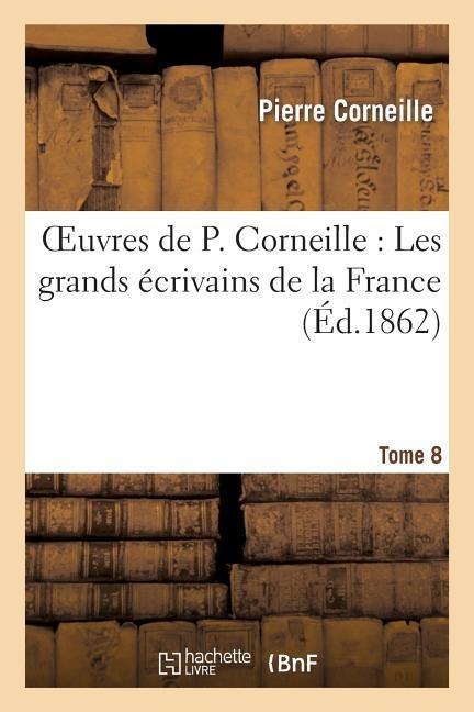 Oeuvres de P. Corneille. Tome 08 Les grands écrivains de la France