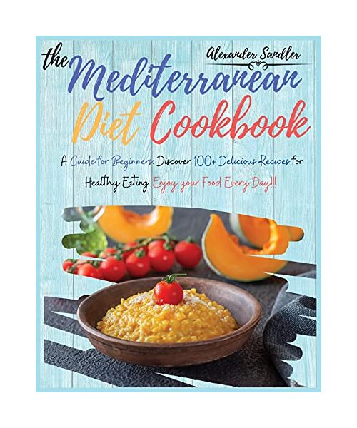 The Mediterranean Diet Cookbook: Volume 3: A Guide for Beginners: Discover 100+ Delicious Recipes for Healthy Eating. Enjoy your Food Every Day!!!
