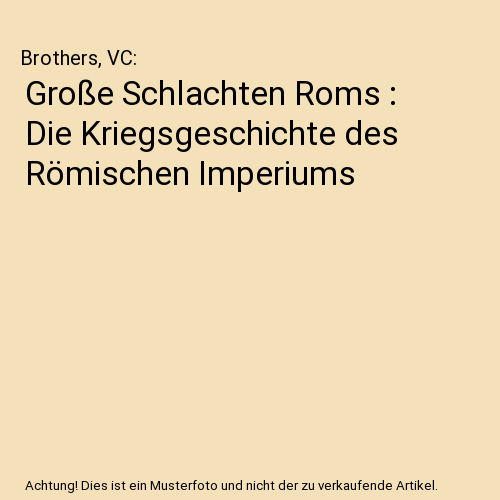 Große Schlachten Roms : Die Kriegsgeschichte des Römischen Imperiums