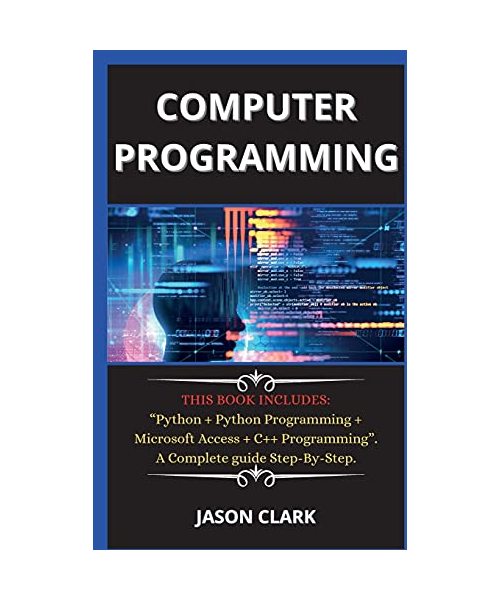 computer programming ( New edition ): THIS BOOK INCLUDES: Python + Python Programming + Microsoft Access + C++ Programming. A Complete guide Step-By-S