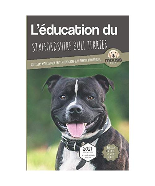 L'ÉDUCATION DU STAFFORDSHIRE BULL TERRIER - Edition 2021 enrichie: Toutes les astuces pour un Staffordshire Bull Terrier bien éduqué