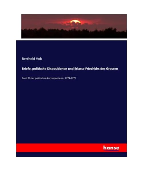 Briefe, politische Dispositionen und Erlasse Friedrichs des Grossen