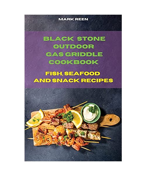 Black Stone Outdoor Gas Griddle Cookbook Fish, Seafood and Snack Recipes: The Ultimate Guide to Master your Gas Griddle with Tasty Recipes