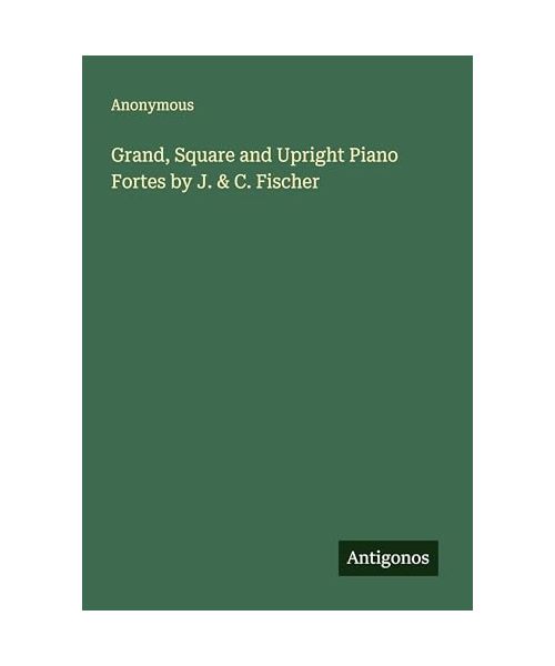 Grand, Square and Upright Piano Fortes by J. & C. Fischer