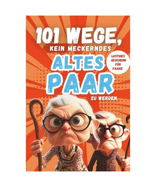 101 Wege, kein meckerndes altes Paar zu werden: Der etwas andere Beziehungsratgeber für alle Paare, die noch nicht aufgegeben haben – lustiges Geschenk für Paare