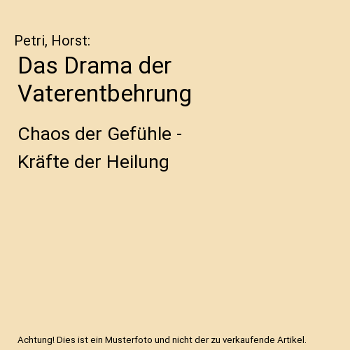 Das Drama der Vaterentbehrung: Chaos der Gefühle - Kräfte der Heilung
