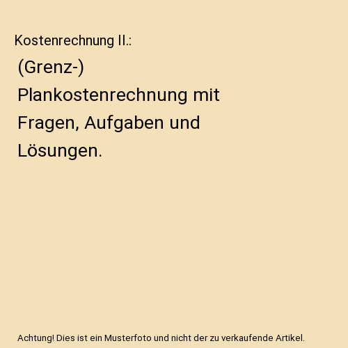 Kostenrechnung II.: (Grenz-) Plankostenrechnung mit Fragen, Aufgaben und Lösungen.