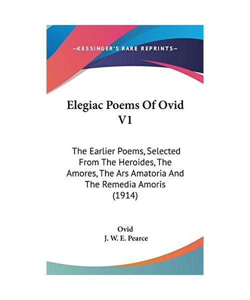 Elegiac Poems of Ovid V1: The Earlier Poems, Selected from the Heroides, the Amores, the Ars Amatoria and the Remedia Amoris (1914)