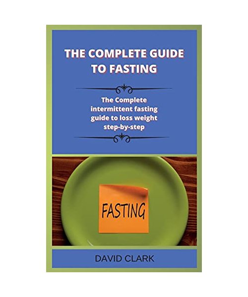 The Complete Guide to Fasting: The Complete intermittent fasting guide to loss weight step-by-step