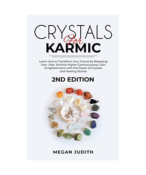 Crystals for Karmic: Learn how to Transform Your Future by Releasing Your Past. Achieve Higher Consciousness, Gain Enlightenment with the Power of Crystals and Healing Stones. 2ND EDITION.