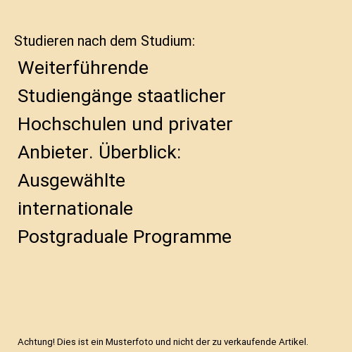 Studieren nach dem Studium: Weiterführende Studiengänge staatlicher Hochschulen und privater Anbieter. Überblick: Ausgewählte internationale Postgraduale Programme