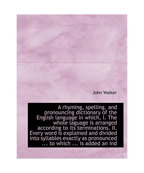 A rhyming, spelling, and pronouncing dictionary of the English language in which, I. The whole lagua