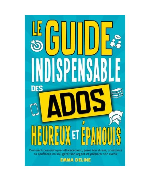 Livre ado : Le guide indispensable des ados heureux et épanouis: Livre pour ado pour développer la confiance en soi, gérer le stress, gérer son ... (Les guides indispensables ados et enfants)