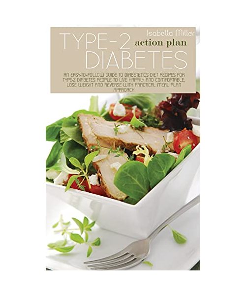 Type-2 Diabetes Action Plan: An Easy-To-Follow Guide To Diabetetics Diet Recipes For Type-2 Diabetes People To Live Happily And Comfortable, Lose W