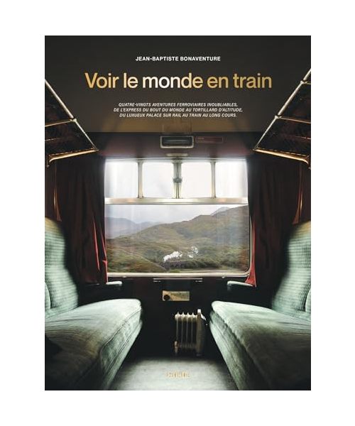 Voir le monde en train: 80 aventures ferroviaires inoubliables