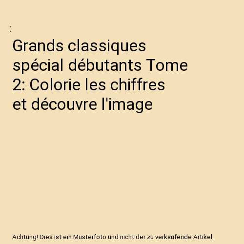 Grands classiques spécial débutants Tome 2: Colorie les chiffres et découvre l'image