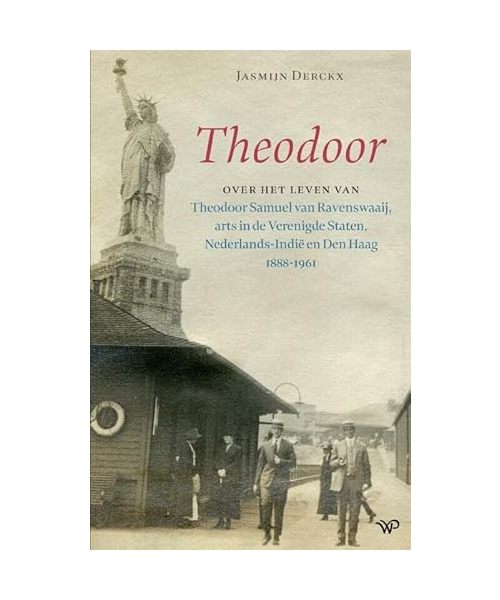 Theodoor: Over het leven van Theodoor Samuel van Ravenswaaij, arts in de Verenigde Staten, Nederlands-Indië en Den Haag 1888-1961