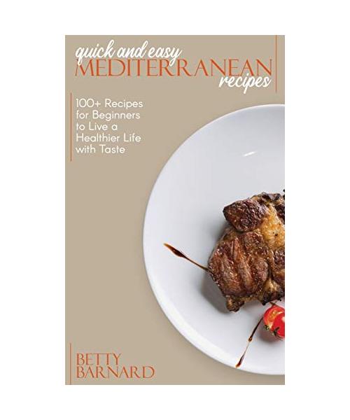 Quick and Easy Mediterranean Recipes: 100+ Recipes for Beginners to Live a Healthier Life with Taste