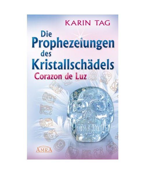DIE PROPHEZEIUNGEN DES KRISTALLSCHÄDELS CORAZON DE LUZ: mit einem Aufruf an die Herrscher der Welt