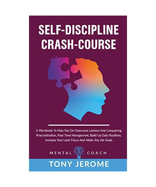 Self-Discipline Crash-Course: A Workbook To Help You On Overcome Laziness And Conquering Procrastination, Poor Time Management, Build Up Daily Routi