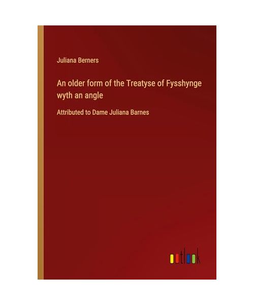 An older form of the Treatyse of Fysshynge wyth an angle
