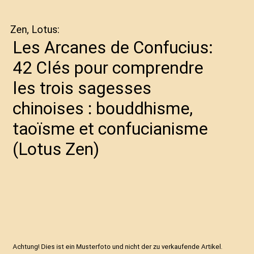 Les Arcanes de Confucius: 42 Clés pour comprendre les trois sagesses chinoises : bouddhisme, taoïsme et confucianisme (Lotus Zen)
