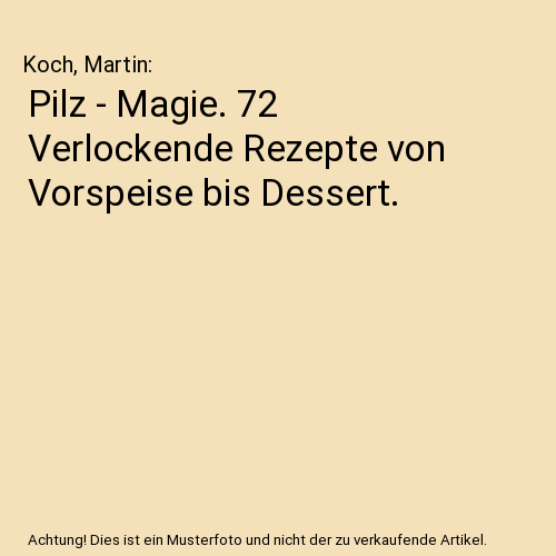 Pilz - Magie. 72 Verlockende Rezepte von Vorspeise bis Dessert.