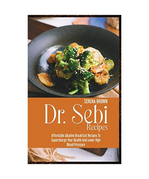 Dr. Sebi Recipes: Affordable Alkaline Breakfast Recipes to Supercharge Your Health and Lower High Blood Pressure