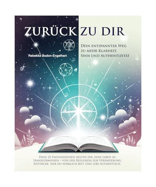 Fantasiereisen: ZURÜCK ZU DIR - 25 Impulsgeschichten inkl. Audios zum Anhören - mit Coaching-Aufgaben und Affirmationen - Zum Entspannen, Reflektieren ... Weg zu mehr Klarheit, Sinn und Authentizität