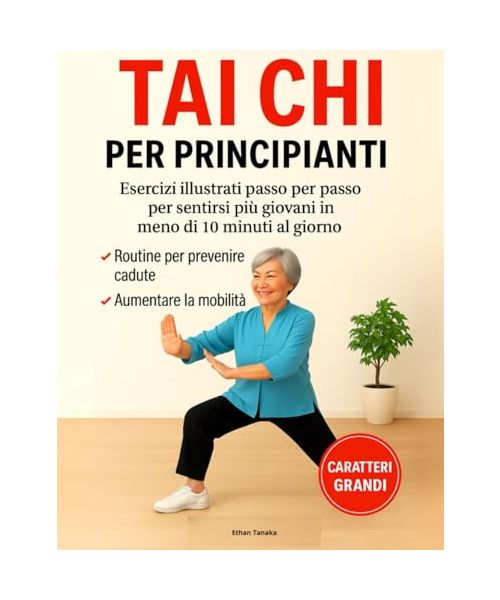 Tai Chi per Principianti: Esercizi Illustrati per Sentirsi più Giovani in Meno di 10 Minuti al Giorno – Routine Comprovate per Prevenire le Cadute e Aumentare la Mobilità | Caratteri Grandi