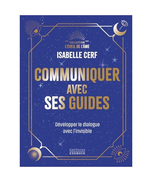 Communiquer avec ses guides - Développer le dialogue avec l'invisible: Développer son dialogue avec l'invisible