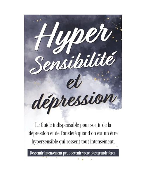 Hypersensibilité et dépression: Le Guide indispensable pour sortir de la dépression et de l’anxiété quand on est un être hypersensible qui ressent ... hypersensibilité, adulte hypersensible)