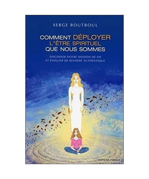 Comment déployer l'être spirituel que nous sommes : Discerner notre mission de vie et évoluer de manière authentique